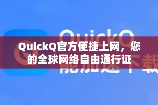 QuickQ官方便捷上网，您的全球网络自由通行证