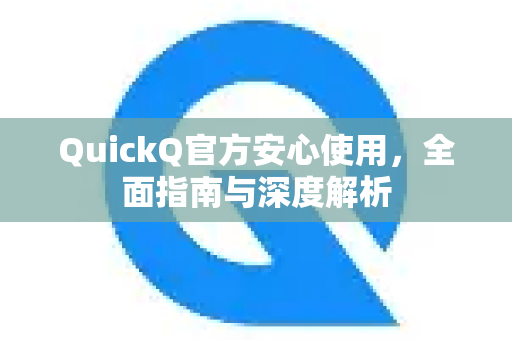 QuickQ官方安心使用，全面指南与深度解析