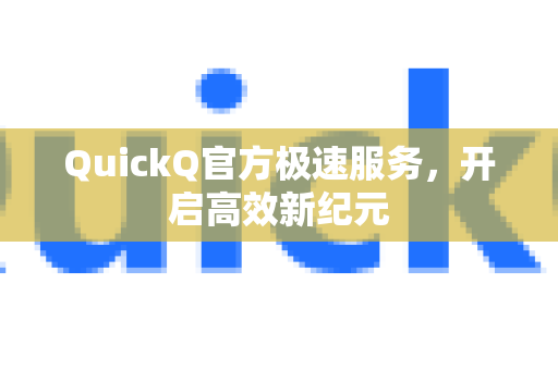 QuickQ官方极速服务，开启高效新纪元