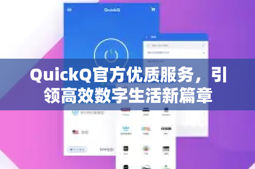 QuickQ官方优质服务，引领高效数字生活新篇章
