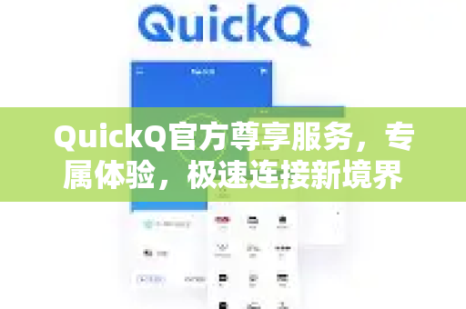 QuickQ官方尊享服务，专属体验，极速连接新境界