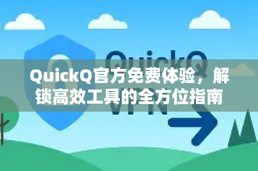 QuickQ官方免费体验，解锁高效工具的全方位指南