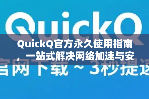 QuickQ官方永久使用指南，一站式解决网络加速与安全需求
