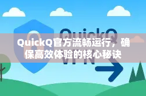 QuickQ官方流畅运行，确保高效体验的核心秘诀