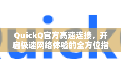 QuickQ官方高速连接，开启极速网络体验的全方位指南