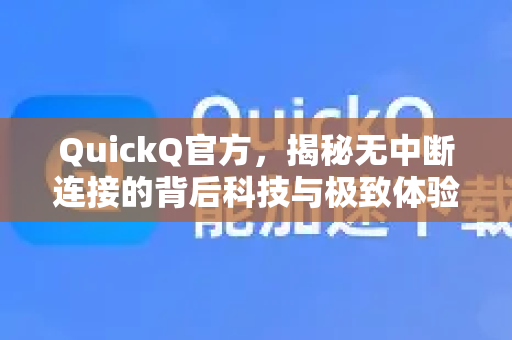 QuickQ官方，揭秘无中断连接的背后科技与极致体验