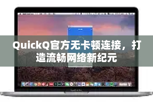 QuickQ官方无卡顿连接，打造流畅网络新纪元
