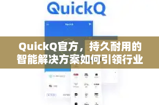 QuickQ官方，持久耐用的智能解决方案如何引领行业标杆？