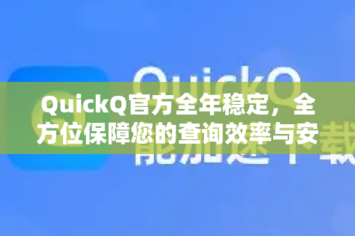 QuickQ官方全年稳定，全方位保障您的查询效率与安全体验