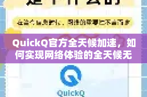 QuickQ官方全天候加速，如何实现网络体验的全天候无缝优化？