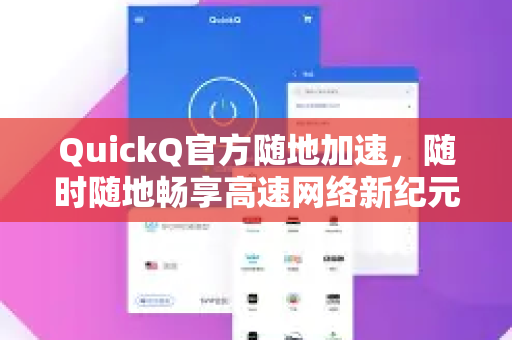QuickQ官方随地加速，随时随地畅享高速网络新纪元