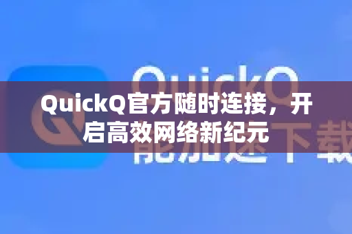 QuickQ官方随时连接，开启高效网络新纪元