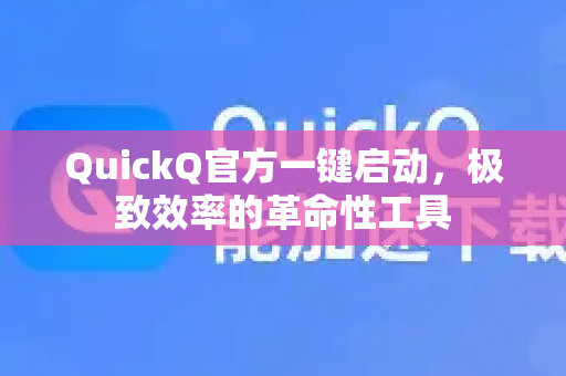 QuickQ官方一键启动，极致效率的革命性工具-第1张图片-下载QuickQ官网 |稳定高速的VPN客户端