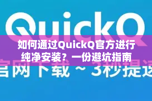 如何通过QuickQ官方进行纯净安装？一份避坑指南-第1张图片-下载QuickQ官网 |稳定高速的VPN客户端