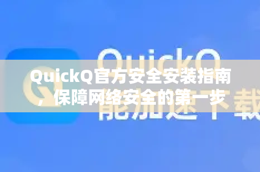 QuickQ官方安全安装指南，保障网络安全的第一步