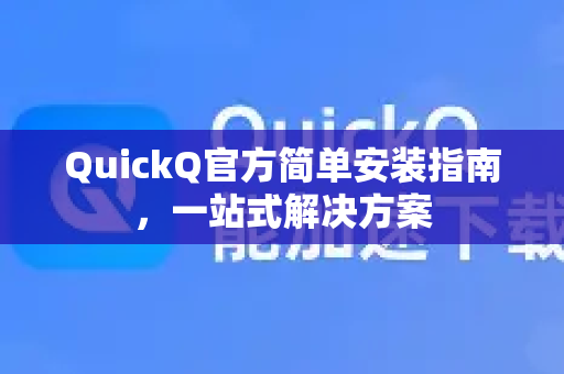 QuickQ官方简单安装指南，一站式解决方案