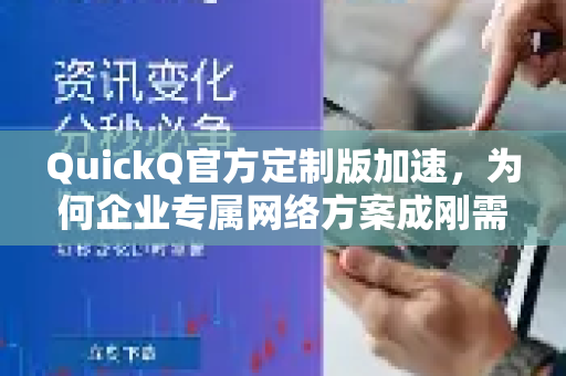 QuickQ官方定制版加速，为何企业专属网络方案成刚需？