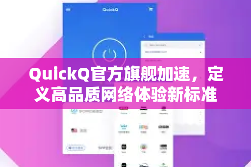 QuickQ官方旗舰加速，定义高品质网络体验新标准