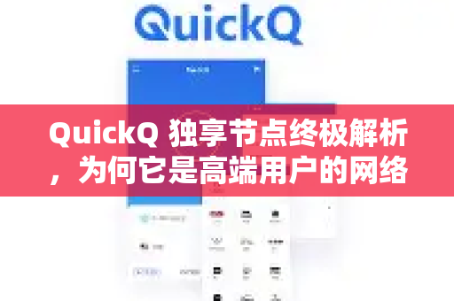 QuickQ 独享节点终极解析，为何它是高端用户的网络加速首选？