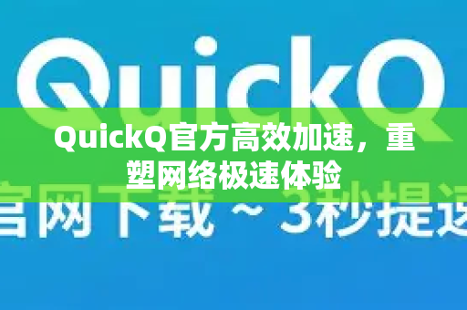 QuickQ官方高效加速，重塑网络极速体验