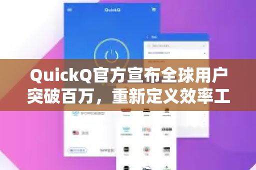 QuickQ官方宣布全球用户突破百万，重新定义效率工具新标准