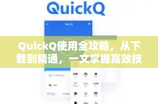 QuickQ使用全攻略，从下载到精通，一文掌握高效技巧！