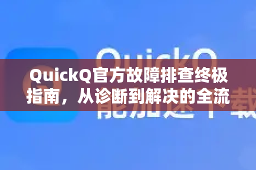 QuickQ官方故障排查终极指南，从诊断到解决的全流程