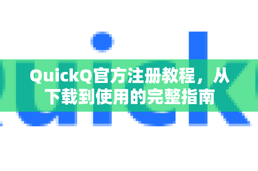QuickQ官方注册教程，从下载到使用的完整指南