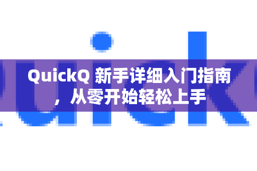QuickQ 新手详细入门指南，从零开始轻松上手