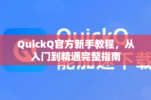 QuickQ官方新手教程，从入门到精通完整指南-第1张图片-下载QuickQ官网 |稳定高速的VPN客户端