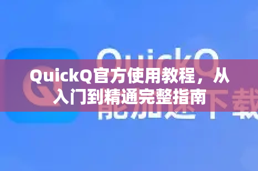 QuickQ官方使用教程，从入门到精通完整指南-第1张图片-下载QuickQ官网 |稳定高速的VPN客户端