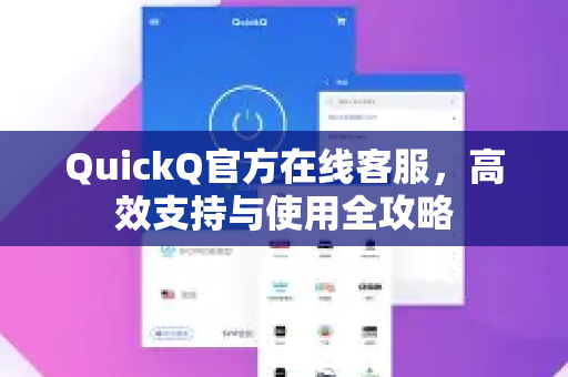 QuickQ官方在线客服，高效支持与使用全攻略