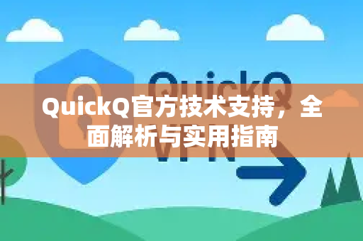 QuickQ官方技术支持，全面解析与实用指南