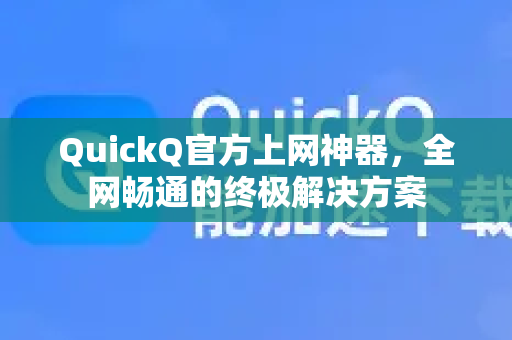 QuickQ官方上网神器，全网畅通的终极解决方案