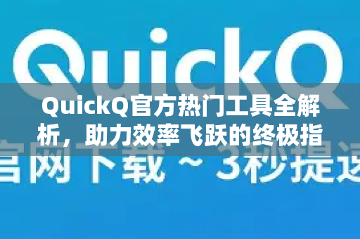 QuickQ官方热门工具全解析，助力效率飞跃的终极指南