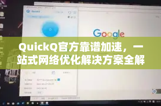 QuickQ官方靠谱加速，一站式网络优化解决方案全解析
