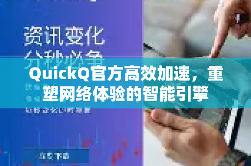 QuickQ官方高效加速，重塑网络体验的智能引擎