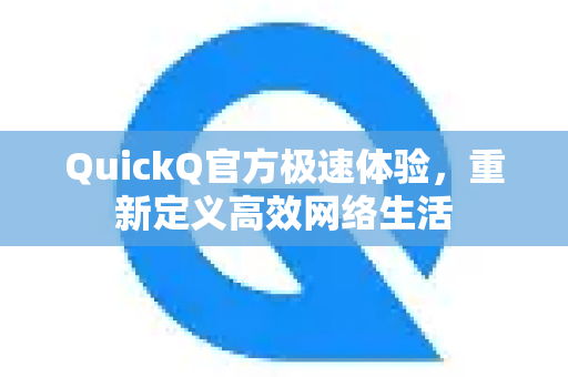 QuickQ官方极速体验，重新定义高效网络生活