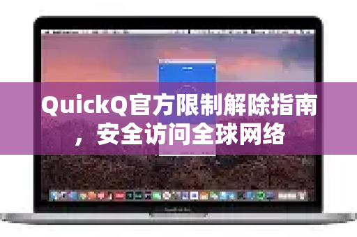 QuickQ官方限制解除指南，安全访问全球网络