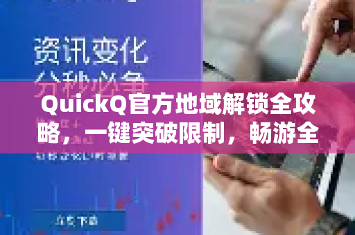 QuickQ官方地域解锁全攻略，一键突破限制，畅游全球网络
