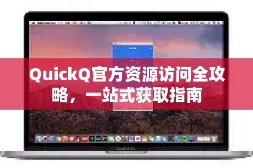 QuickQ官方资源访问全攻略，一站式获取指南