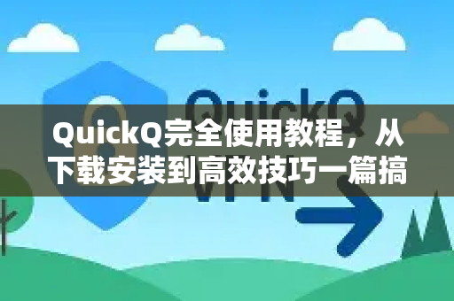 QuickQ完全使用教程，从下载安装到高效技巧一篇搞定