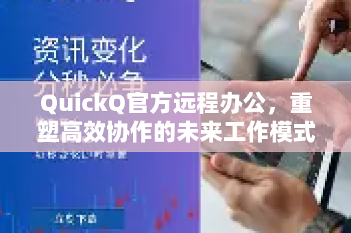 QuickQ官方远程办公，重塑高效协作的未来工作模式
