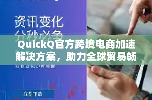 QuickQ官方跨境电商加速解决方案，助力全球贸易畅通无阻