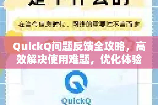 QuickQ问题反馈全攻略，高效解决使用难题，优化体验一步到位