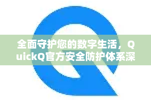 全面守护您的数字生活，QuickQ官方安全防护体系深度解析