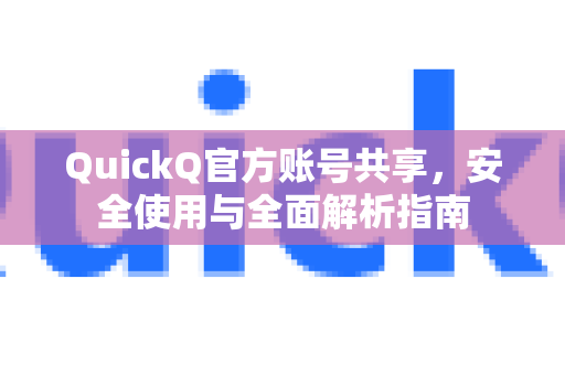 QuickQ官方账号共享，安全使用与全面解析指南