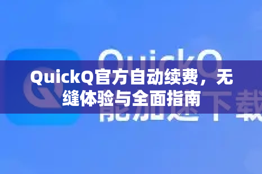 QuickQ官方自动续费，无缝体验与全面指南