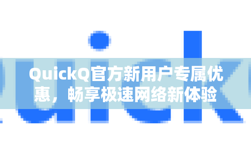 QuickQ官方新用户专属优惠，畅享极速网络新体验