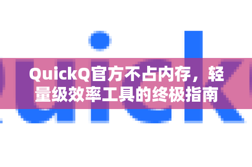 QuickQ官方不占内存，轻量级效率工具的终极指南